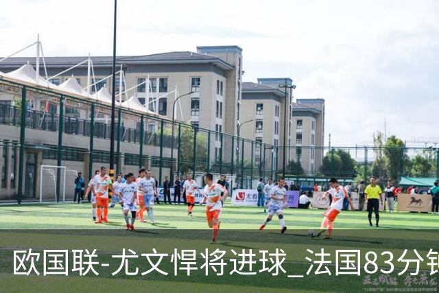 欧国联-尤文悍将进球 法国83分钟丢球平克罗地亚